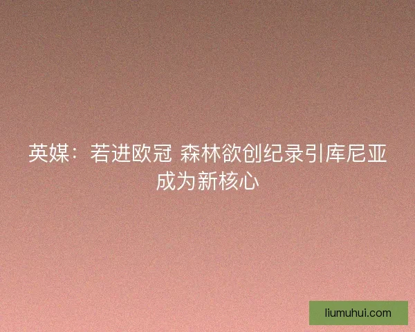 英媒：若进欧冠 森林欲创纪录引库尼亚成为新核心