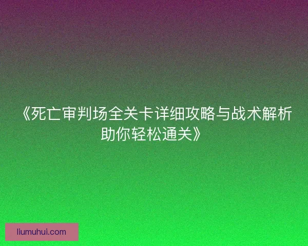 《死亡审判场全关卡详细攻略与战术解析助你轻松通关》