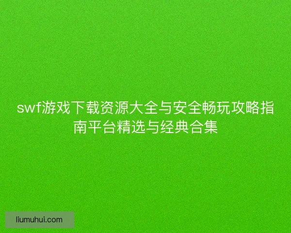 swf游戏下载资源大全与安全畅玩攻略指南平台精选与经典合集